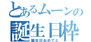 とあるムーンの誕生日枠（誕生日おめでと）