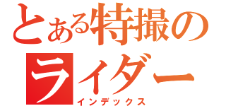 とある特撮のライダー枠（インデックス）