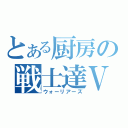 とある厨房の戦士達Ⅴ（ウォーリアーズ）