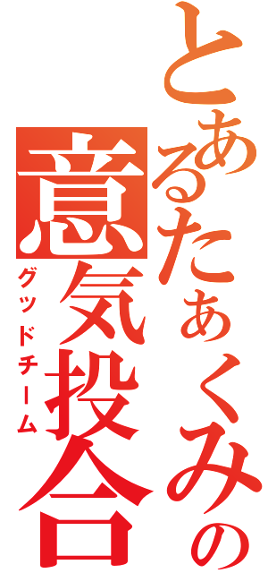 とあるたぁくみチームの意気投合（グッドチーム）