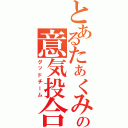 とあるたぁくみチームの意気投合（グッドチーム）