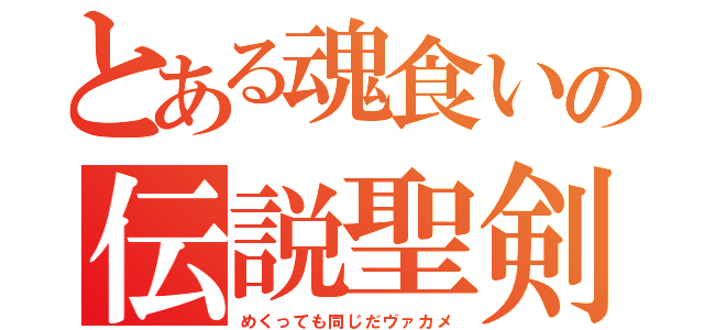 とある魂食いの伝説聖剣（めくっても同じだヴァカメ）