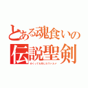 とある魂食いの伝説聖剣（めくっても同じだヴァカメ）