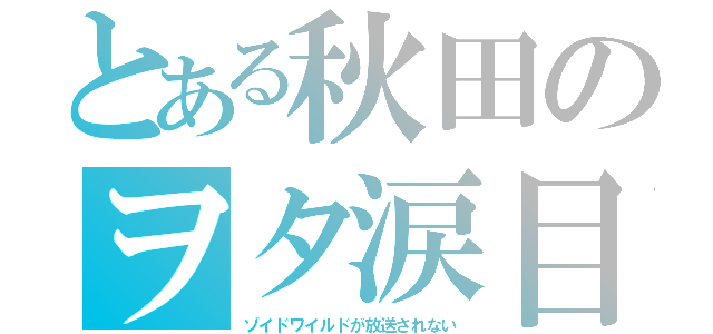 とある秋田のヲタ涙目（ゾイドワイルドが放送されない）