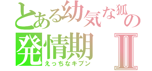 とある幼気な狐の発情期Ⅱ（えっちなキブン）