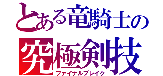 とある竜騎士の究極剣技（ファイナルブレイク）