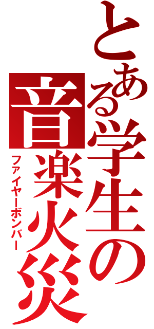 とある学生の音楽火災（ファイヤーボンバー）