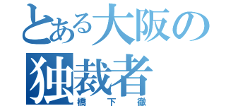 とある大阪の独裁者（橋下徹）