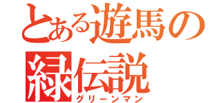 とある遊馬の緑伝説（グリーンマン）