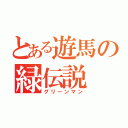 とある遊馬の緑伝説（グリーンマン）