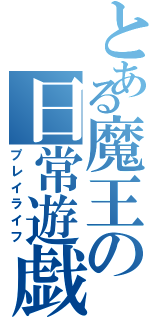 とある魔王の日常遊戯（プレイライフ）