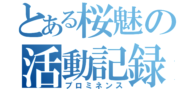 とある桜魅の活動記録（プロミネンス）