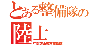 とある整備隊の陸士（中部方面後方支援隊）