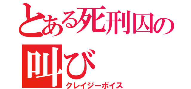 とある死刑囚の叫び（クレイジーボイス）