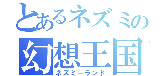 とあるネズミの幻想王国（ネズミーランド）