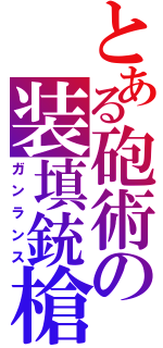 とある砲術の装填銃槍（ガンランス）