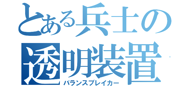 とある兵士の透明装置（バランスブレイカー）