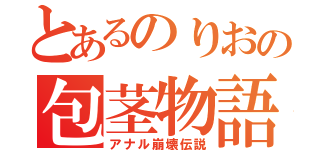 とあるのりおの包茎物語（アナル崩壊伝説）