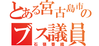 とある宮古島市議会のブス議員（石嶺香織）