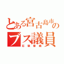 とある宮古島市議会のブス議員（石嶺香織）