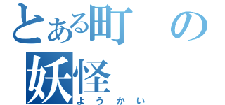 とある町の妖怪（ようかい）