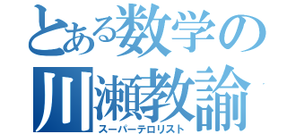 とある数学の川瀬教諭（スーパーテロリスト）