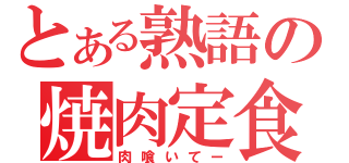 とある熟語の焼肉定食（肉喰いてー）