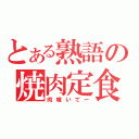 とある熟語の焼肉定食（肉喰いてー）