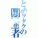 とあるヲタクの厨二患者（大谷）