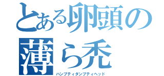 とある卵頭の薄ら禿（ハンプティダンプティヘッド）