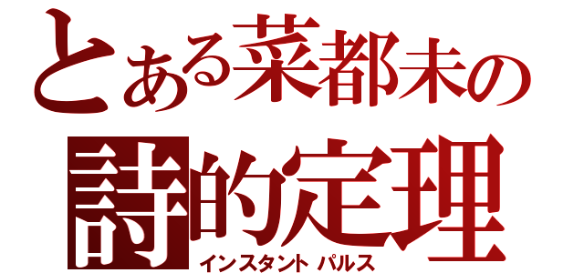 とある菜都未の詩的定理 （インスタントパルス）