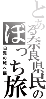 とある奈良県民のぼっち旅（白鷺の城へ編）