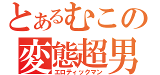 とあるむこの変態超男（エロティックマン）