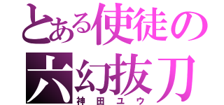 とある使徒の六幻抜刀（神田ユウ）