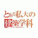 とある私大の建築学科（アーキテクチャー）