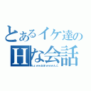 とあるイケ達のＨな会話（ちょｗｗおまｗｗｗんこ）