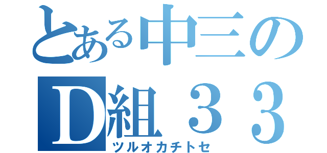 とある中三のＤ組３３番（ツルオカチトセ）