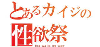 とあるカイジの性欲祭（ｔｈｅ ｗａｌｋｉｎｇ ｓｅｘ）