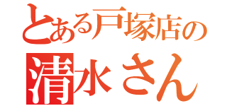 とある戸塚店の清水さん卒業記（）