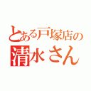 とある戸塚店の清水さん卒業記（）