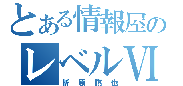 とある情報屋のレベルⅥ（折原臨也）