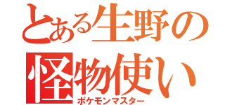 とある生野の怪物使い（ポケモンマスター）