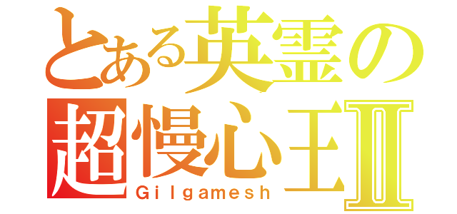 とある英霊の超慢心王Ⅱ（Ｇｉｌｇａｍｅｓｈ）