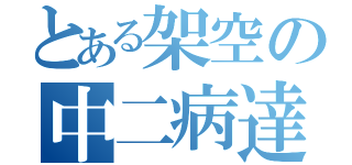 とある架空の中二病達（）