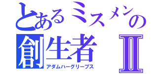 とあるミスメンの創生者Ⅱ（アダムハーグリーブス）