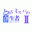 とあるミスメンの創生者Ⅱ（アダムハーグリーブス）