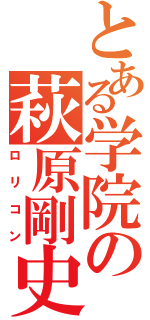 とある学院の萩原剛史（ロリコン）