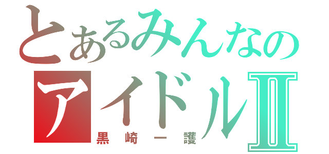 とあるみんなのアイドルⅡ（黒崎一護）