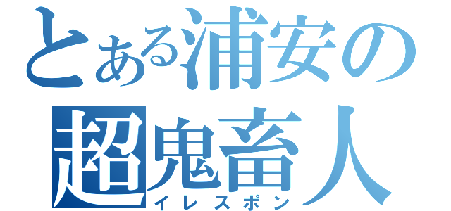 とある浦安の超鬼畜人（イレスポン）