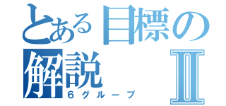 とある目標の解説Ⅱ（６グループ）